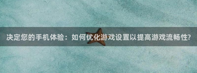 高德娱乐直属：决定您的手机体验：如何优化游戏设置以提高游戏流