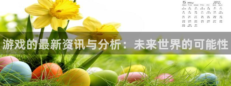 高德娱乐登陆：游戏的最新资讯与分析：未来世界的可能性