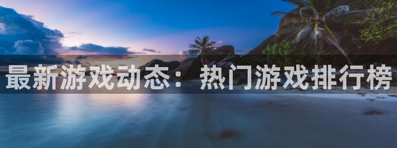 高德娱乐4开户：最新游戏动态：热门游戏排行榜