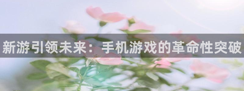 高德娱乐线路测试：新游引领未来：手机游戏的革命性突破