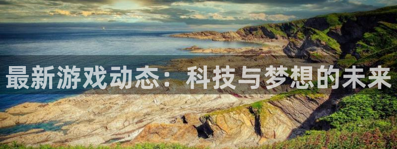 高德娱乐游戏：最新游戏动态：科技与梦想的未来
