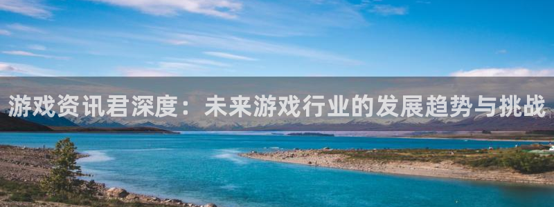 高德娱乐注册开户：游戏资讯君深度：未来游戏行业的发展趋势与挑