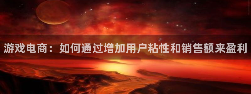 高德娱乐网页版地址：游戏电商：如何通过增加用户粘性和销售额来