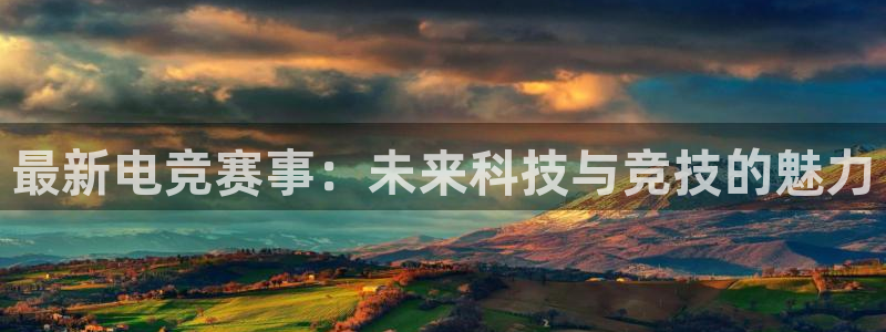高德娱乐官方注册登录：最新电竞赛事：未来科技与竞技的魅力