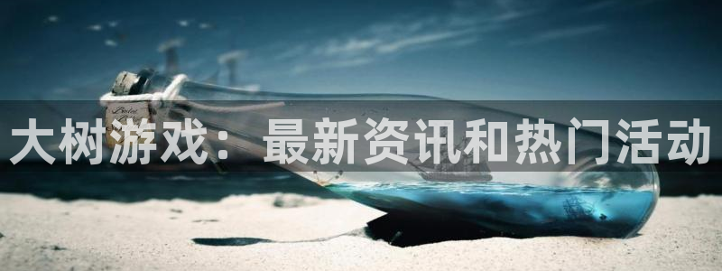 高德娱乐下载链接：大树游戏：最新资讯和热门活动