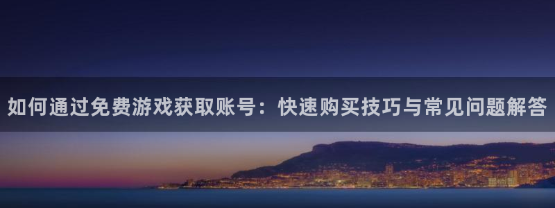 高德娱乐网页版地址：如何通过免费游戏获取账号：快速购买技巧与