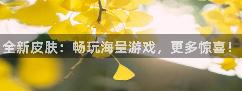 高德娱乐官方注册登录：全新皮肤：畅玩海量游戏，更多惊喜！