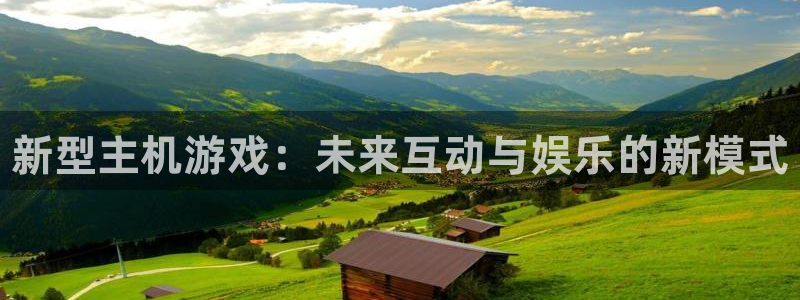 高德娱乐登录：新型主机游戏：未来互动与娱乐的新模式