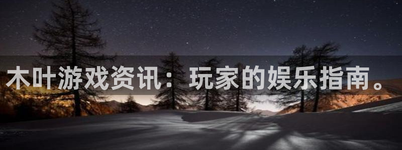 高德娱乐注册登录平台：木叶游戏资讯：玩家的娱乐指南。