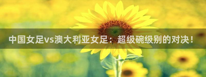 jrs直播低调看直播nba直播 龙门直播：中国女足vs澳大利亚女足：超级碗级别的对决！